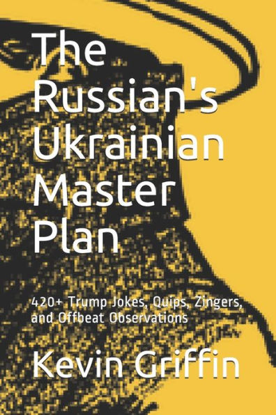 The Russian's Ukrainian Master Plan : 420+ Trump Jokes, Quips, Zingers, And Offbeat Observations