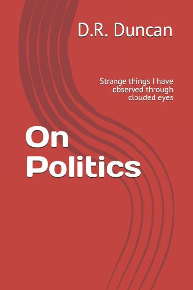 On Politics : Strange Things I Have Observed Through Clouded Eyes