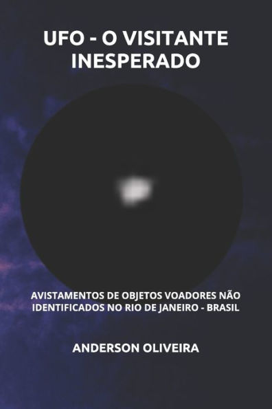 Ufo - O Visitante Inesperado : Avistamentos De Objetos Voadores N?o Identificados No Rio De Janeiro - Brasil