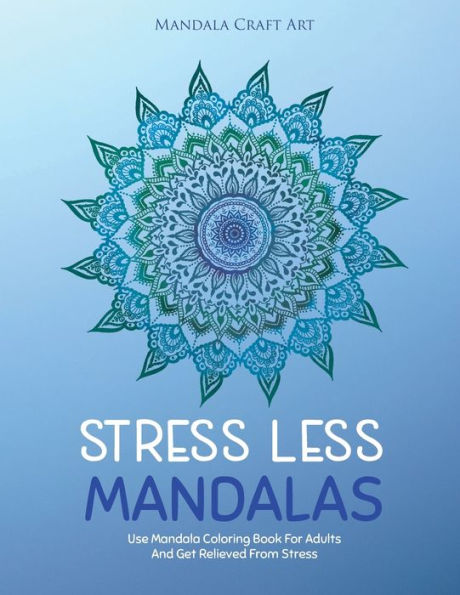 Stress Less Mandalas : Use Mandala Coloring Book For Adults And Get Relieved From Stress ( Unique Different Styles Colouring Pages For Self Help )