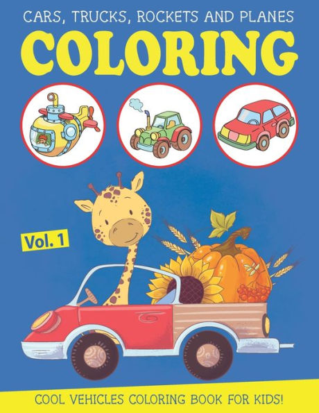 Cars, Trucks, Rockets and Planes Coloring Book for Kids: an Amazing Vehicle Coloring & Activity Book for Kids and Toddlers, Boys or Girls, Ages 2-4, Ages 4-8