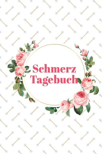 Schmerztagebuch : Tägliches Schmerzprotokoll - Übersichtlich Mit Vorgefertigten Seiten - In Sekunden Ausgefüllt