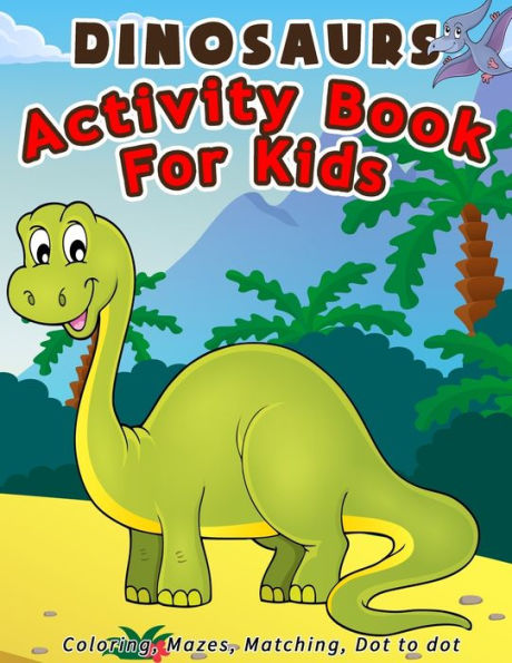 Dinosaurs Activity Book For Kids: Coloring, Mazes, Matching, Dot to dot Ages 3-5, 4-8