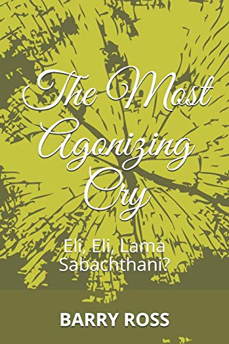 THE MOST AGONIZING CRY: Eli, Eli, Lama Sabachthani?
