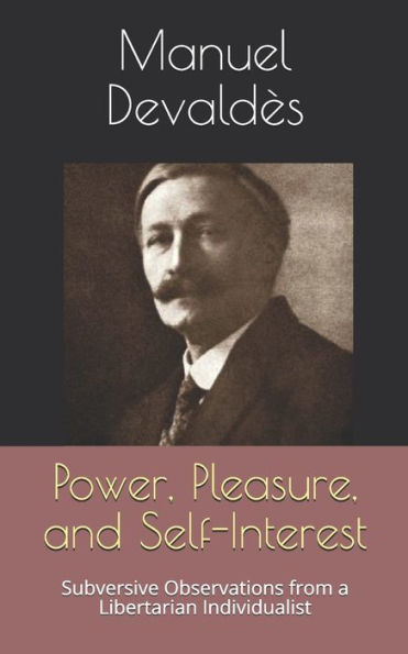 Power, Pleasure, And Self-Interest : Subversive Observations From A Libertarian Individualist