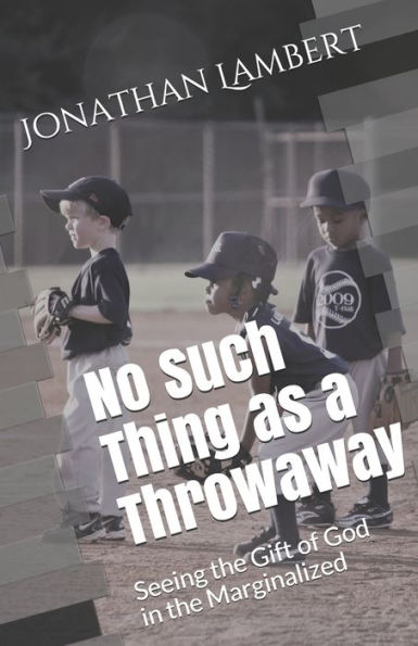 No Such Thing As A Throwaway : Seeing The Gift Of God In The Marginalized