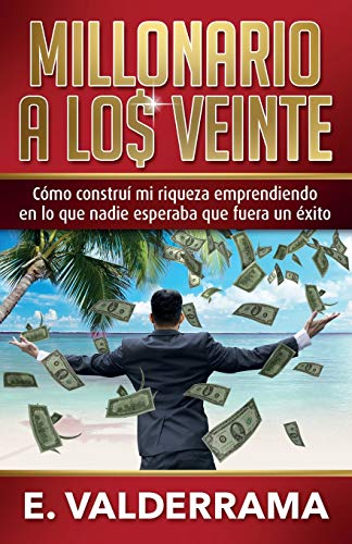 Millonario a los veinte: C??mo constru?í mi riqueza emprendiendo en lo que nadie esperaba que fuera un ??xito (Spanish Edition)
