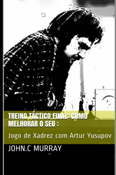 Treino Táctico Final : Como Melhorar O Seu: : Jogo De Xadrez Com Artur Yusupov