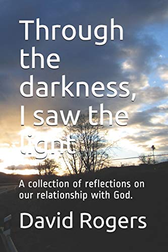 Through the darkness, I saw the light: A collection of reflections on our relationship with God.