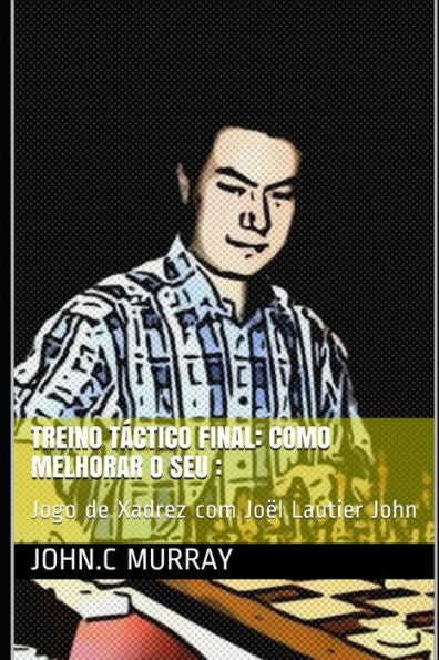 Treino Táctico Final : Como Melhorar O Seu:: Jogo De Xadrez Com Joël Lautier John