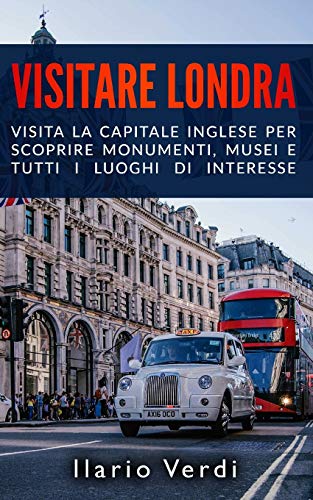 VISITARE LONDRA: Visita la capitale inglese per scoprire monumenti, musei e tutti i luoghi di interesse (Italian Edition)