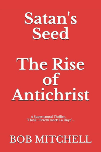 Satan's Seed The Rise Of Antichrist : Book One Of An End Times Supernatural Thriller Series: Think - Peretti Meets La Haye ...Makes More Sense Than Anything Written Even A Decade Ago.