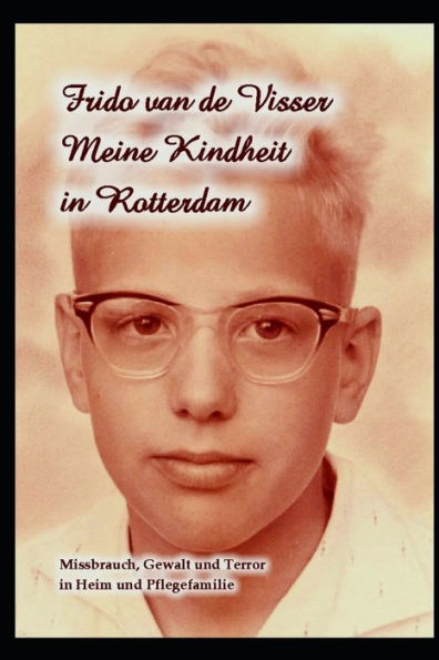 Meine Kindheit In Rotterdam : Missbrauch, Gewalt Und Terror In Heim Und Pflegefamilie