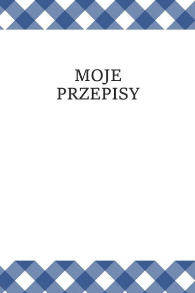 Moje Przepisy : 120 Stron Zeszyt Na Przepisy 6X9 (15. 24 X 22. 86 Cm) Zanotuj Swoje Przepisy Notanik Zapisz I Ugotuj, Zeszyt Z Przepisami