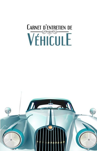 Carnet D'Entretien De V?hicule: Suivi D'Entretien Pour Tous Les V?hicules, Auto, Moto | Tous Les Constructeurs | 100 Fiches D'Entretien ? Remplir | Blanc (French Edition)