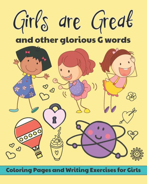 Girls are Great and Other Glorious G Words: Coloring Pages and Writing Exercises for Girls to Develop and Maintain Self Worth, Imagination and Confidence