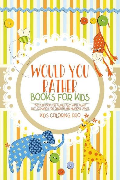 Would You Rather Book For Kids : The Fun Book For Family Play. With Many Silly Scenarios For Children And Hilarious Jokes.