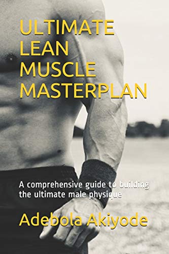 ULTIMATE LEAN MUSCLE MASTERPLAN: A comprehensive guide to building the ultimate male physique