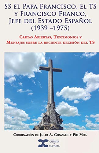 SS el Papa Francisco, el TS y Francisco Franco, Jefe del Estado Espanol (1939 -1975): Cartas Abiertas, Testimonios y Mensajes sobre la reciente decisión del TS (Spanish Edition)