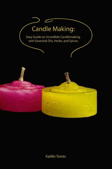 Candle Making:Easy Guide on Incredible Candlemaking with Essential Oils, Herbs, and Spices