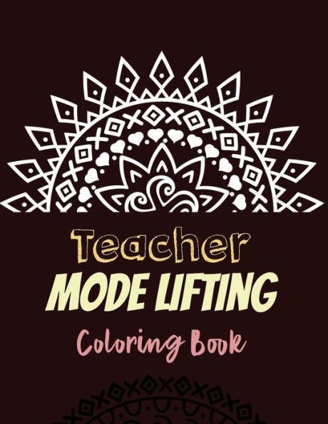 Teacher Mode Lifting Coloring Book: Teacher's Stress Releasing Coloring Book With Swear To Lift Mood, Teacher Appreciation And Motivational Coloring ... Teacher's Life, Teacher Christmas Gift Book