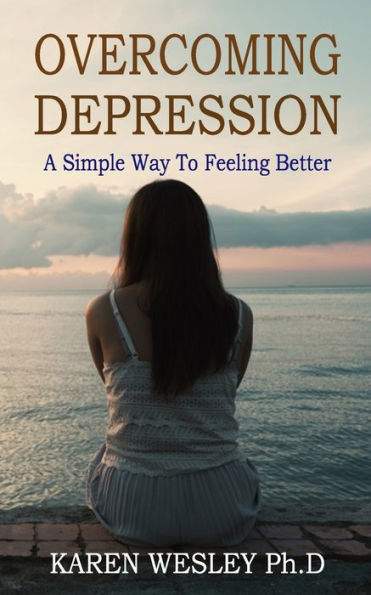 Overcoming Depression : A Simple Way To Feeling Better