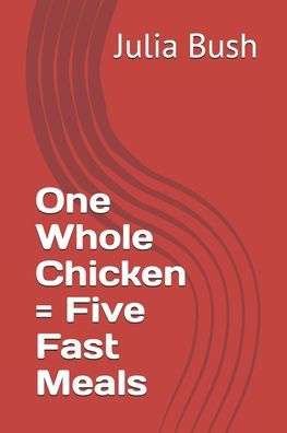 One Whole Chicken = Five Fast Meals