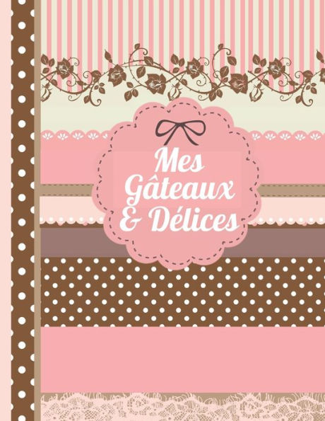 Mes Gateaux Et Délices : Le Carnet À Compléter - Livre De Cuisine Personalisé À Écrire 120 De Vos Recettes Préférées Pour Les Femmes, Les Filles Et Les Adolescentes, Motif Scrapbooking - Environ A4 Couverture Souple