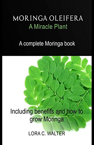 MORINGA OLEIFERA A Miracle Plant: A complete Moringa book Including benefits and how to grow Moringa