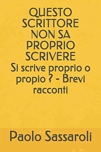 QUESTO SCRITTORE NON SA PROPRIO SCRIVERE: Si scrive proprio o propio ? - Brevi racconti (Italian Edition)