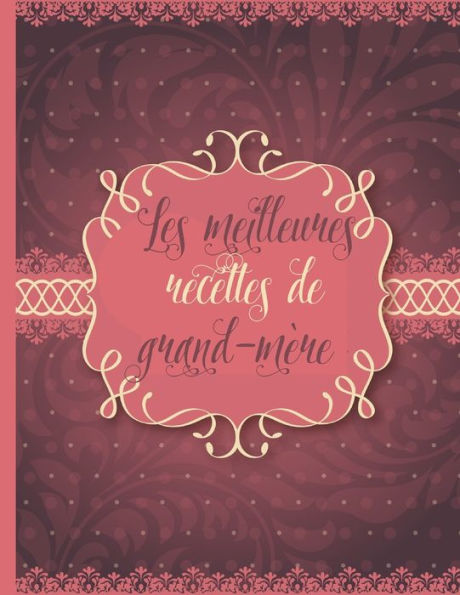 Les Meilleures Recettes De Grand-Mère : Le Carnet À Compléter - Livre De Cuisine Personalisé À Écrire 120 Des Recettes Préférées Pour Bonne-Maman, Grand-Maman, Mamie, Mémé, Mémère, Motif Nostalgique - Environ A4 Couverture Souple