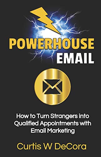 Powerhouse Email: How to Turn Strangers into Qualified Appointments with Email Marketing (Powerhouse Prospecting)
