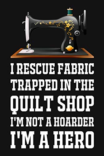 I Rescue Fabric Trapped In The Quilt Shop I'm Not A Hoarder I'm A Hero: Funny Quliting Sewing Gift