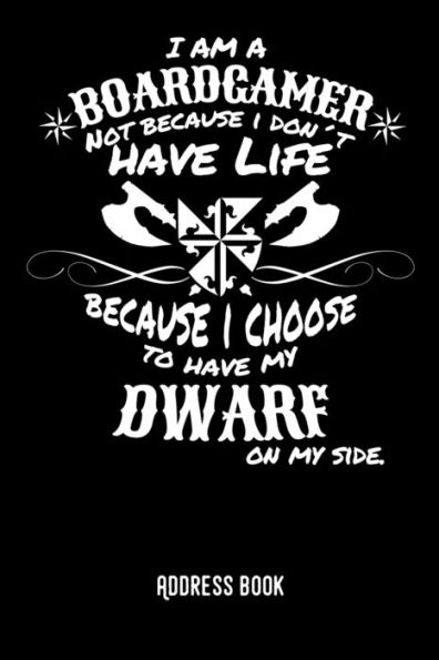I am a boardgamer not because I don´t have life becuase I choose to have my dwarf on my side.: Adress Book / Phone & contact book -All contacts at a ... pages in alphabetical order / size 6x9 (A5)