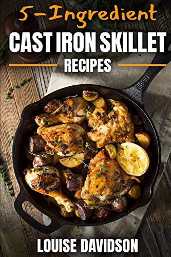 5-Ingredient Cast Iron Skillet Recipes: Easy 5-Ingredient Cookbook (Everyday Cooking)