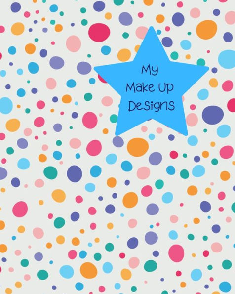 My Make Up Designs : Book Of Face Chart Templates For Make Up Artist Designers Creations. Perfect For Teens, Students & Professionals. Many Colour & Size Bright Dots Design