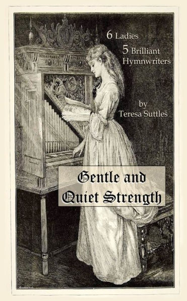 Gentle and Quiet Strength: 6 Ladies 5 Brilliant Hymnwriters (The Christian Biography Series)