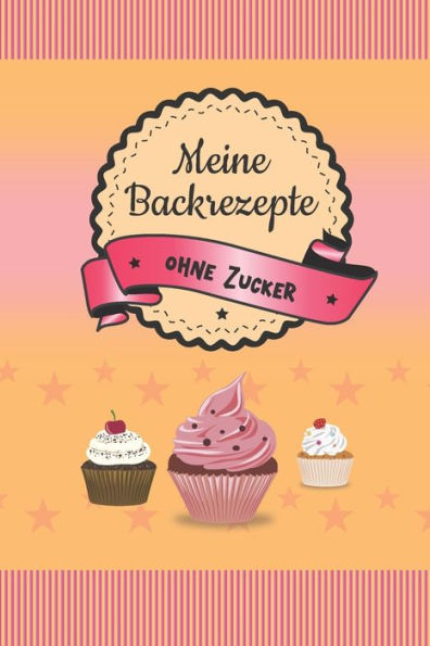 Meine Backrezepte Ohne Zucker : A5 Softcover Backrezepte / Rezeptbuch / Eintragbuch / Backbuch / Backen Ohne Zucker / Zuckerfrei Zum Selberschreiben Und Eintragen Von Rezepten Mit Inhaltsverzeichnis Und Seitenzahlen