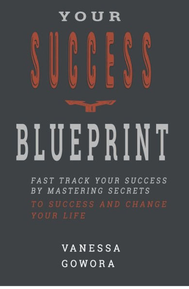 Your Success Blueprint : Fast Track Your Success By Mastering Secrets To Success And Change Your Life
