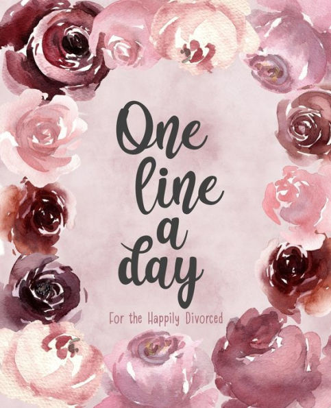 One Line A Day For The Happily Divorced : Use Gratitude To Recover Your Mental Health And Rebuild Your Life - Embrace Your Newly Single Status - Discover A Happier, Healthier Self - 356 Daily Reflections