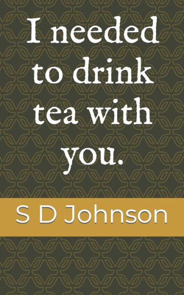 I needed to drink tea with you.