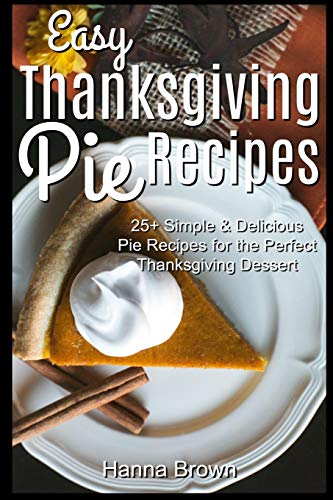 Easy Thanksgiving Pie Recipes: 25+ Simple & Delicious Pie Recipes for the Perfect Thanksgiving Dessert