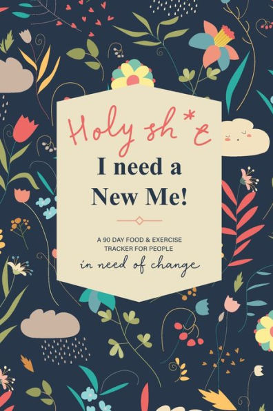 Holy Sh*t I Need a New Me: A 90 day Food & Exercise Tracker for People in Need of Change - 9781705964507