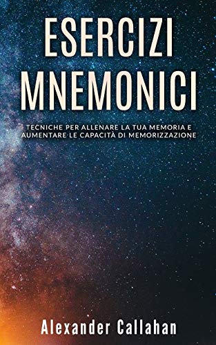 Esercizi Mnemonici: Tecniche per allenare la tua memoria e aumentare le capacit?? di memorizzazione (Migliorare la memoria) (Italian Edition)