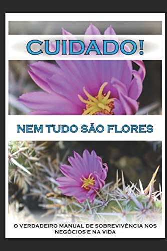 CUIDADO! NEM TUDO SÃO FLORES: O Verdadeiro Manual de Sobrevivência nos Negócios e na Vida (Portuguese Edition)