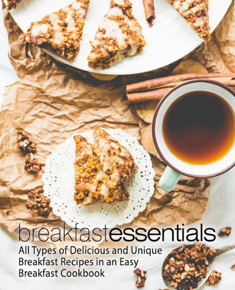 Breakfast Essentials: All Types of Delicious and Unique Breakfast Recipes in an Easy Breakfast Cookbook (2nd Edition)