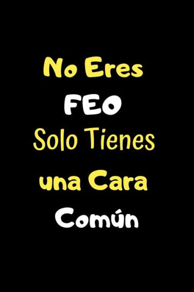 No Eres Feo Solo Tienes Una Cara Com?n : Funny Spanish Quotes Notebook. Sarcastic Humor Gag Gift. Libretas De Apuntes Para Mujeres