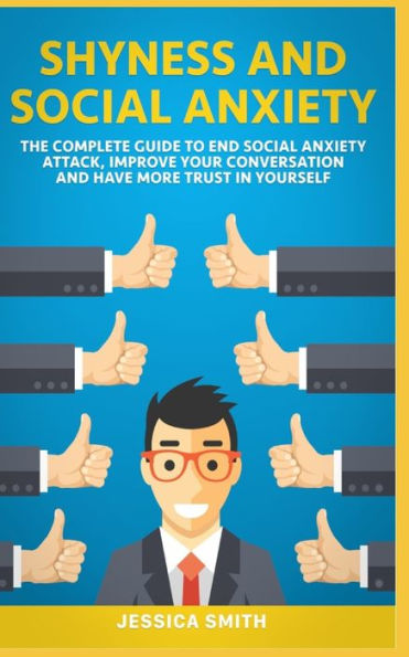 Shyness And Social Anxiety : The Complete Guide To End Social Anxiety Attack, Improve Your Conversation And Have More Trust In Yourself.