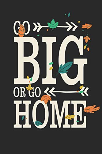Go Big Or Go Home: Motivational Quote With Arrows and Leaves With Black Around/ Perfect For Family/Birthday/Christmas 6x9