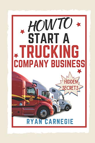 How To Start A Trucking Company Business: Trucking Business Secrets To Make Good Profits And Be Successful In The Industry